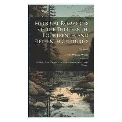 "Metrical Romances of the Thirteenth, Fourteenth, and Fifteenth Centuries: Published From Ancien