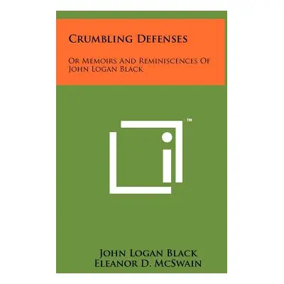 "Crumbling Defenses: Or Memoirs And Reminiscences Of John Logan Black" - "" ("Black John Logan")