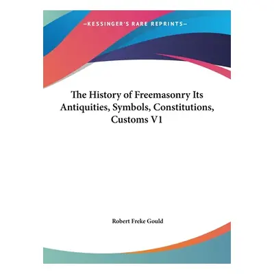 "The History of Freemasonry Its Antiquities, Symbols, Constitutions, Customs V1" - "" ("Gould Ro