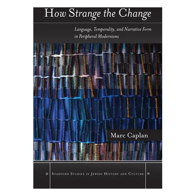 "How Strange the Change: Language, Temporality, and Narrative Form in Peripheral Modernisms" - "