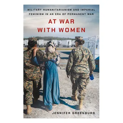 "At War with Women: Military Humanitarianism and Imperial Feminism in an Era of Permanent War" -