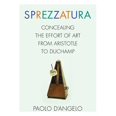 "Sprezzatura: Concealing the Effort of Art from Aristotle to Duchamp" - "" ("D'Angelo Paolo")