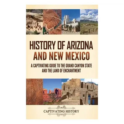 "History of Arizona and New Mexico: A Captivating Guide to the Grand Canyon State and the Land o