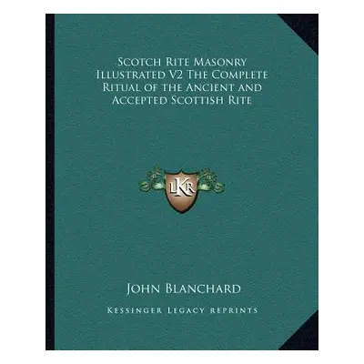 "Scotch Rite Masonry Illustrated V2 The Complete Ritual of the Ancient and Accepted Scottish Rit