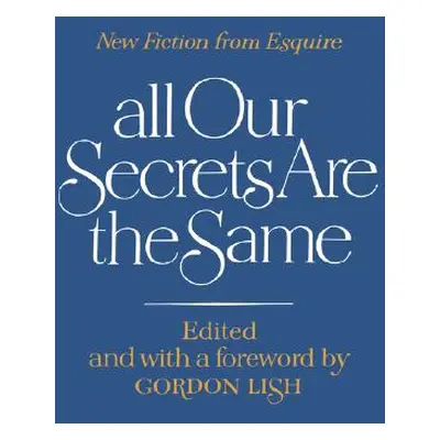 "All Our Secrets Are the Same: New Fiction from Esquire" - "" ("Lish Gordon")