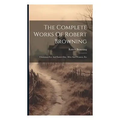 "The Complete Works Of Robert Browning: Christmas-eve And Easter-day. Men And Women. Etc" - "" (