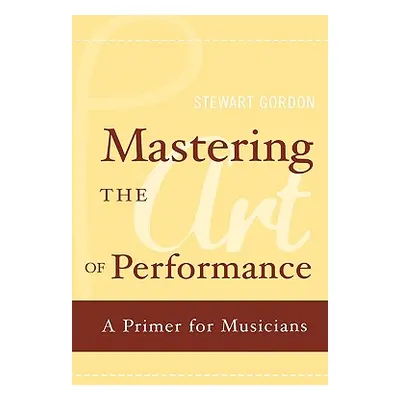 "Mastering the Art of Performance: A Primer for Musicians" - "" ("Gordon Stewart")