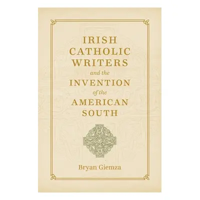 "Irish Catholic Writers and the Invention of the American South" - "" ("Giemza Bryan")