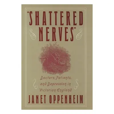 "Shattered Nerves: Doctors, Patients, and Depression in Victorian England" - "" ("Oppenheim Jane