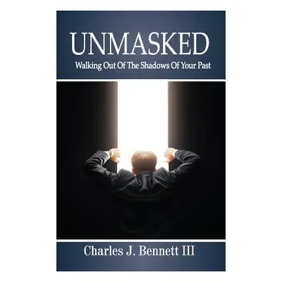 "Unmasked: Walking Out of the Shadows of Your Past" - "" ("Bennett III Chalres J.")