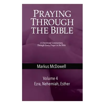 "Praying Through the Bible (Vol 4): Ezra, Nehemiah, and Esther" - "" ("McDowell Markus")