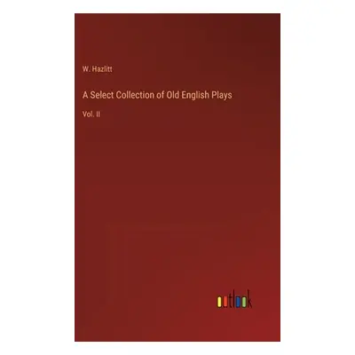 "A Select Collection of Old English Plays: Vol. II" - "" ("Hazlitt W.")