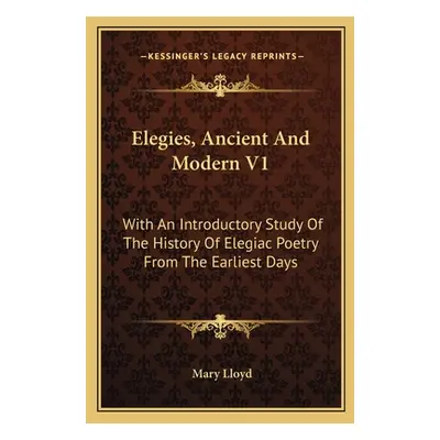 "Elegies, Ancient And Modern V1: With An Introductory Study Of The History Of Elegiac Poetry Fro