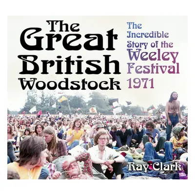 "The Great British Woodstock: The Incredible Story of the Weeley Festival 1971" - "" ("Clark Ray