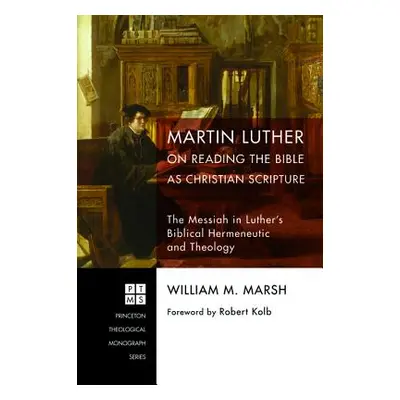 "Martin Luther on Reading the Bible as Christian Scripture" - "" ("Marsh William M.")