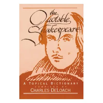 "The Quotable Shakespeare: A Topical Dictionary" - "" ("Deloach Charles")