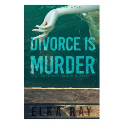 "Divorce Is Murder: A Toby Wong Novel" - "" ("Ray Elka")