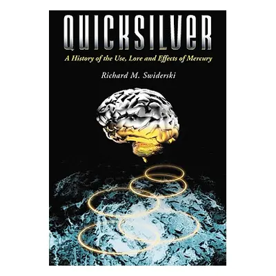 "Quicksilver: A History of the Use, Lore and Effects of Mercury" - "" ("Swiderski Richard M.")