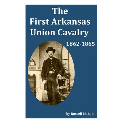 "The First Arkansas Union Cavalry: 1862-1865" - "" ("Mahan Russell")