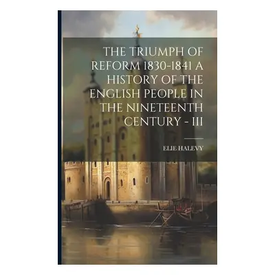 "The Triumph of Reform 1830-1841 a History of the English People in the Nineteenth Century - III