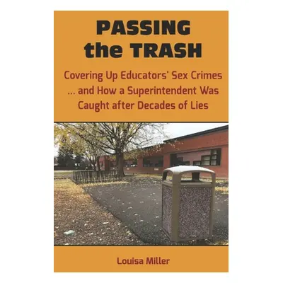 "PASSING the TRASH: Covering Up Educators' Sex Crimes - and How a Superintendent Was Caught afte