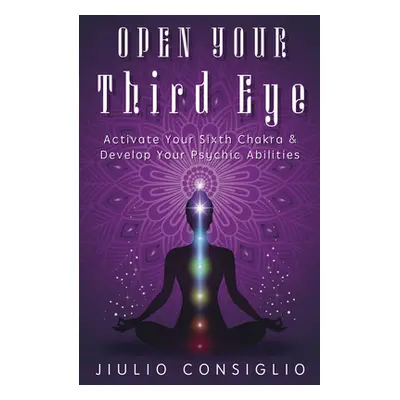 "Open Your Third Eye: Activate Your Sixth Chakra & Develop Your Psychic Abilities" - "" ("Consig