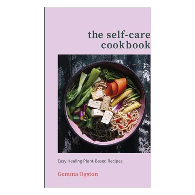 Self-Care Cookbook - Easy Healing Plant-Based Recipes (Ogston Gemma)