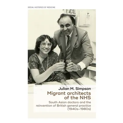 "Migrant Architects of the Nhs: South Asian Doctors and the Reinvention of British General Pract