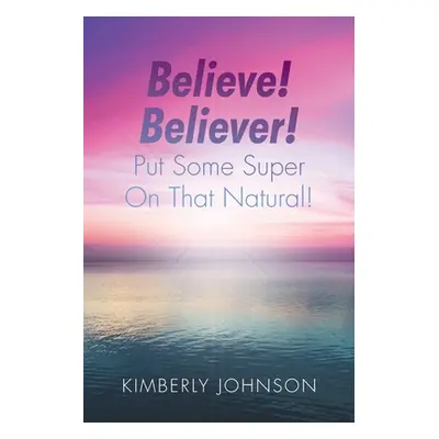 "Believe! Believer! Put Some Super On That Natural!" - "" ("Johnson Kimberly")