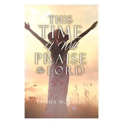 "This time I will Praise the Lord" - "" ("Morales Taysha")