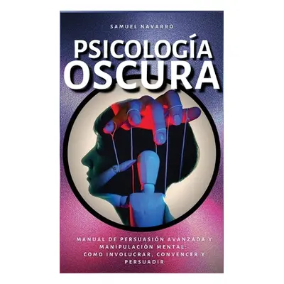 "Psicologa Oscura: Manual de Persuasin Avanzada, Manipulacin, Conducta Humana - como persuadir y