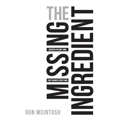 "The Missing Ingredient: Discover the One Thing That Changes Everything" - "" ("McIntosh Ron")