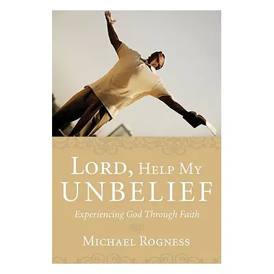 "Lord, Help My Unbelief: Experiencing God Through Faith" - "" ("Rogness Michael")