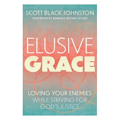 "Elusive Grace: Loving Your Enemies While Striving for God's Justice" - "" ("Johnston Scott Blac