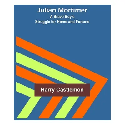 "Julian Mortimer: A Brave Boy's Struggle for Home and Fortune" - "" ("Castlemon Harry")