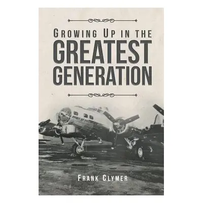 "Growing Up In The Greatest Generation" - "" ("Clymer Frank")