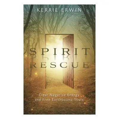 "Spirit Rescue: Clear Negative Energy and Free Earthbound Souls" - "" ("Erwin Kerrie")