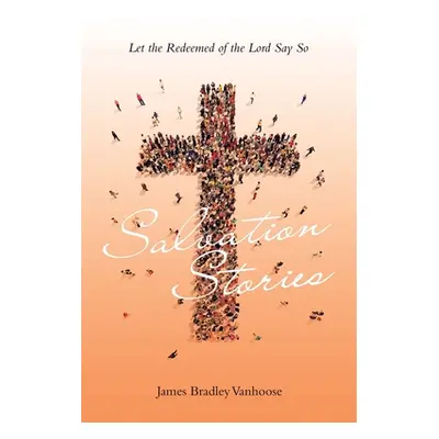 "Salvation Stories: Let the Redeemed of the Lord Say So" - "" ("Vanhoose James Bradley")