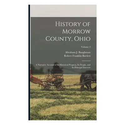 "History of Morrow County, Ohio: A Narrative Account of Its Historical Progress, Its People, and