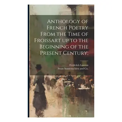 "Anthology of French Poetry From the Time of Froissart up to the Beginning of the Present Centur