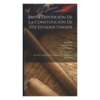 "Breve Exposicin De La Constitucin De Los Estados Unidos: Para El Uso De Las Clases Superiores D