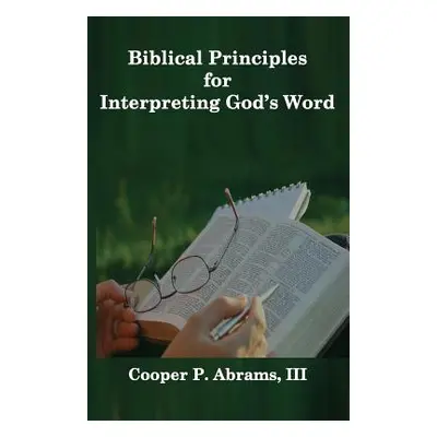 "Biblical Principles For Interpreting God's Word" - "" ("Abrams Cooper P. III")