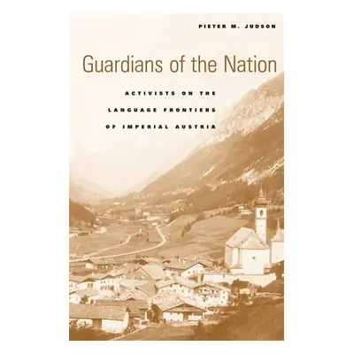 "Guardians of the Nation: Activists on the Language Frontiers of Imperial Austria" - "" ("Judson