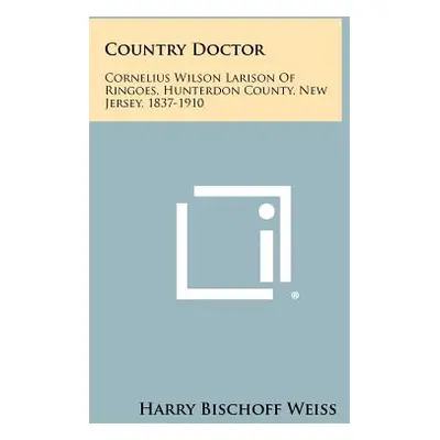 "Country Doctor: Cornelius Wilson Larison of Ringoes, Hunterdon County, New Jersey, 1837-1910" -