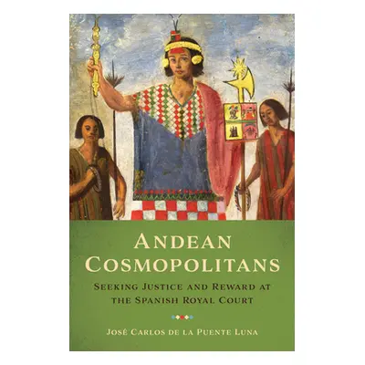 "Andean Cosmopolitans: Seeking Justice and Reward at the Spanish Royal Court" - "" ("de la Puent