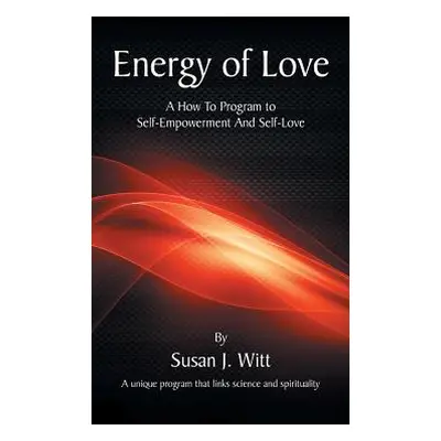 "Energy Of Love: A How To Program To Self-Empowerment And Self-Love" - "" ("Witt Susan J.")