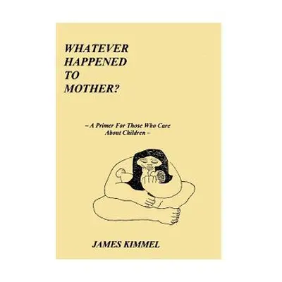 "Whatever Happened to Mother?: A Primer for Those Who Care about Children" - "" ("Kimmel James")