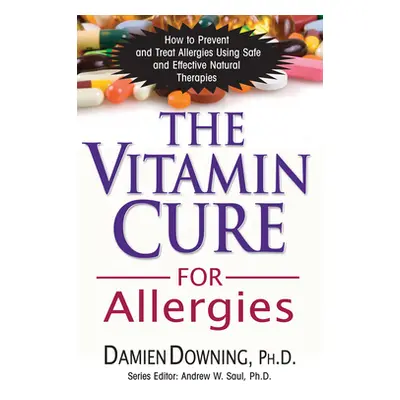 "The Vitamin Cure for Allergies: How to Prevent and Treat Allergies Using Safe and Effective Nat