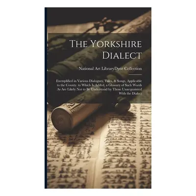 "The Yorkshire Dialect: Exemplified in Various Dialogues, Tales, & Songs, Applicable to the Coun