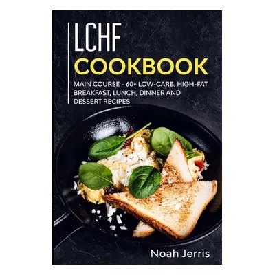 "LCHF Cookbook: MAIN COURSE - 60+ Low-Carb, High-Fat Breakfast, Lunch, Dinner and Dessert Recipe